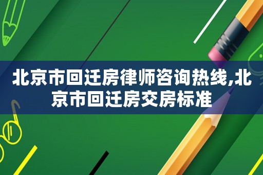 北京市回遷房律師咨詢熱線,北京市回遷房交房標準