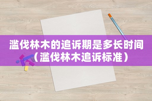 濫伐林木的追訴期是多長時間（濫伐林木追訴標準）