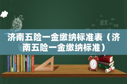 濟南五險一金繳納標準表（濟南五險一金繳納標準）