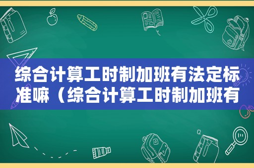 綜合計算工時制加班有法定標準嘛（綜合計算工時制加班有法定標準）