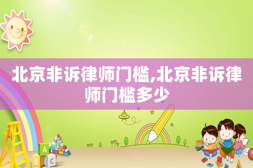 北京非訴律師門檻,北京非訴律師門檻多少