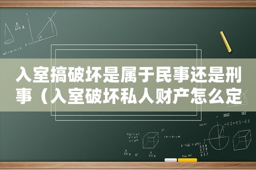 入室搞破壞是屬于民事還是刑事（入室破壞私人財產怎么定罪）