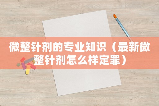 微整針劑的專業知識（最新微整針劑怎么樣定罪）