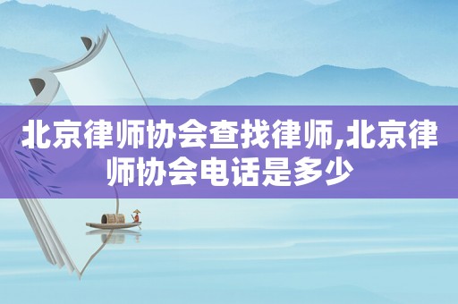 北京律師協(xié)會(huì)查找律師,北京律師協(xié)會(huì)電話是多少