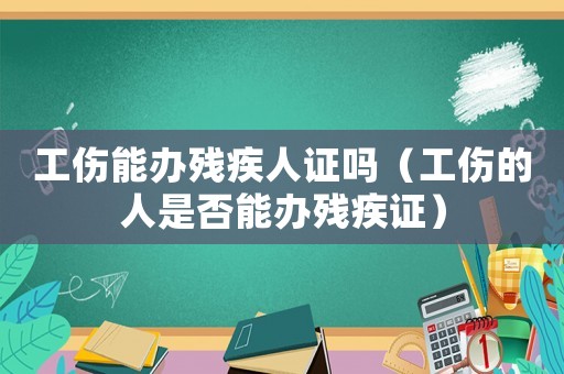 工傷能辦殘疾人證嗎（工傷的人是否能辦殘疾證）