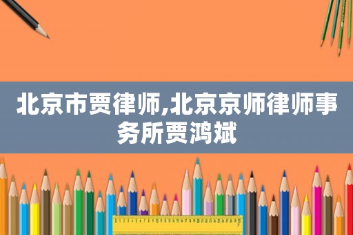 北京市賈律師,北京京師律師事務所賈鴻斌