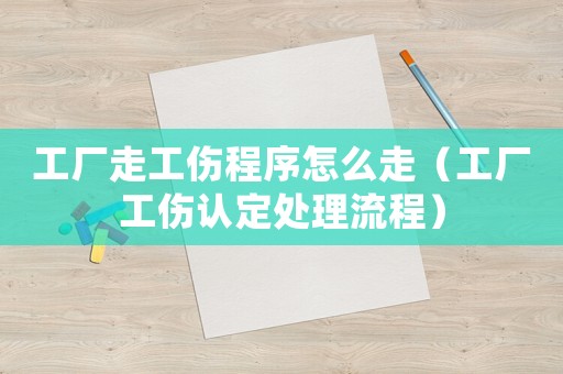 工廠走工傷程序怎么走（工廠工傷認定處理流程）