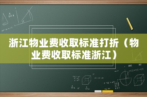 浙江物業費收取標準打折（物業費收取標準浙江）