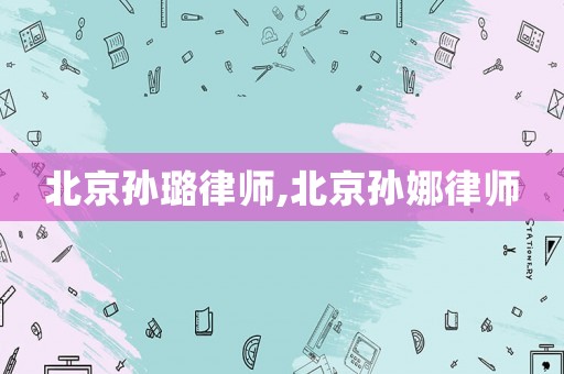 北京孫璐律師,北京孫娜律師