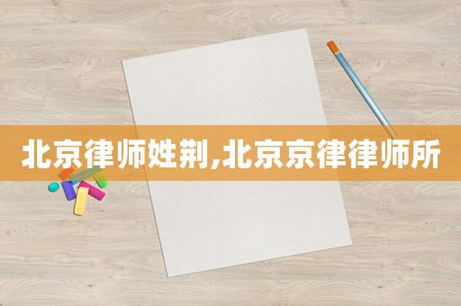北京律師姓荊,北京京律律師所
