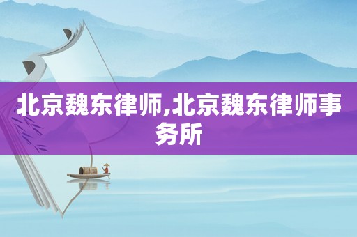 北京魏東律師,北京魏東律師事務所