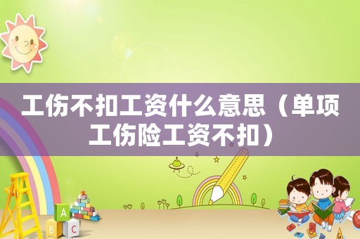 工傷不扣工資什么意思（單項工傷險工資不扣）