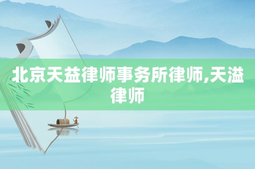 北京天益律師事務所律師,天溢律師