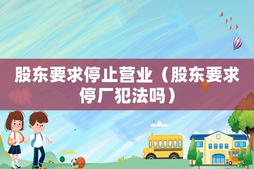 股東要求停止營業（股東要求停廠犯法嗎）