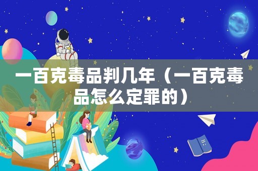 一百克毒品判幾年（一百克毒品怎么定罪的）