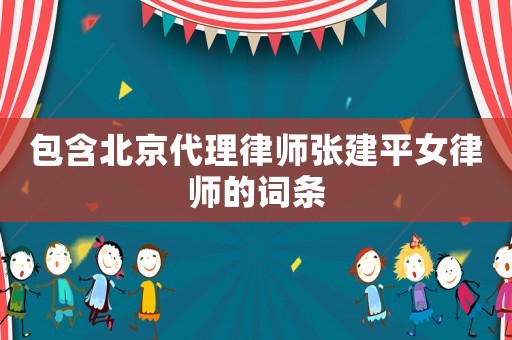包含北京代理律師張建平女律師的詞條