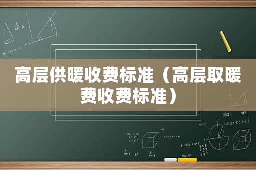 高層供暖收費標準（高層取暖費收費標準）