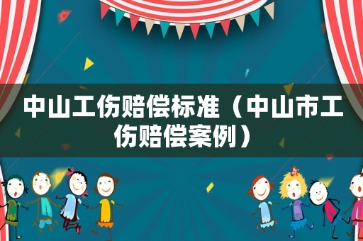 中山工傷賠償標準（中山市工傷賠償案例）
