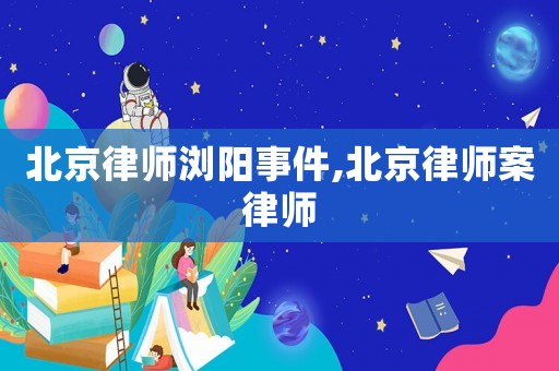 北京律師瀏陽事件,北京律師案律師