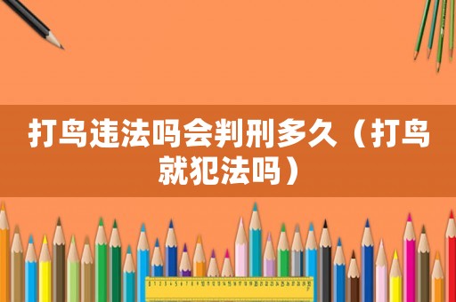 打鳥(niǎo)違法嗎會(huì)判刑多久（打鳥(niǎo)就犯法嗎）