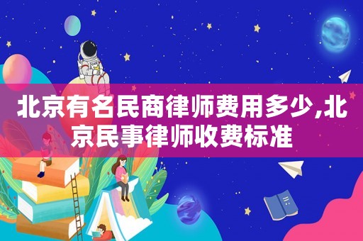 北京有名民商律師費用多少,北京民事律師收費標準