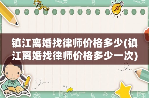 鎮江離婚找律師價格多少(鎮江離婚找律師價格多少一次)