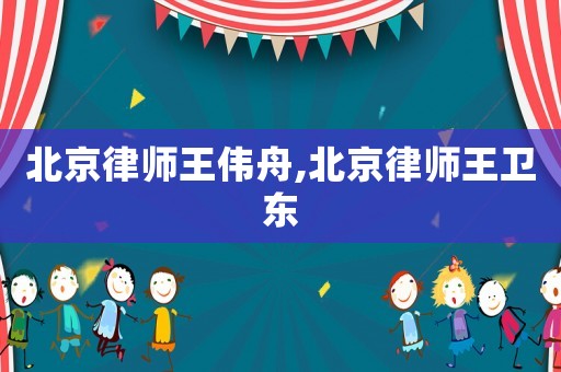 北京律師王偉舟,北京律師王衛東