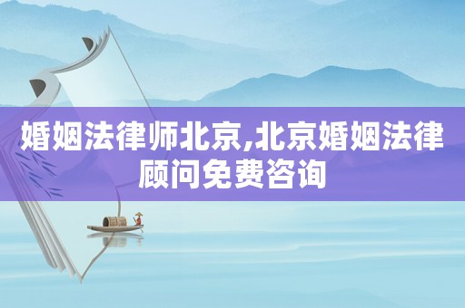 婚姻法律師北京,北京婚姻法律顧問免費咨詢