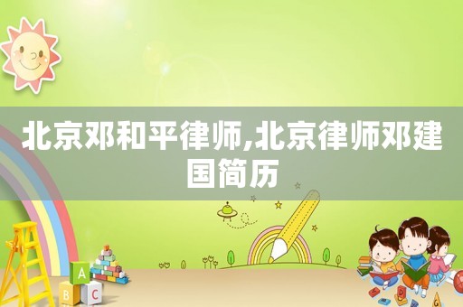 北京鄧和平律師,北京律師鄧建國簡歷
