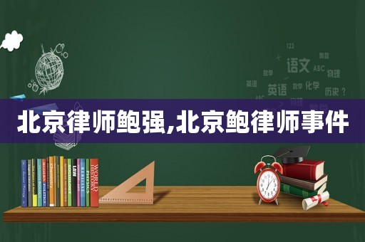 北京律師鮑強(qiáng),北京鮑律師事件