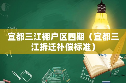 宜都三江棚戶區四期（宜都三江拆遷補償標準）