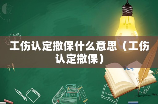 工傷認定撤保什么意思（工傷認定撤保）