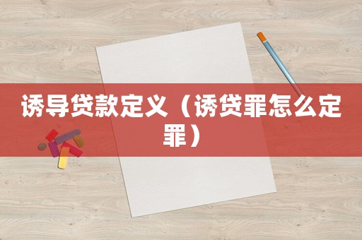 誘導(dǎo)貸款定義（誘貸罪怎么定罪）