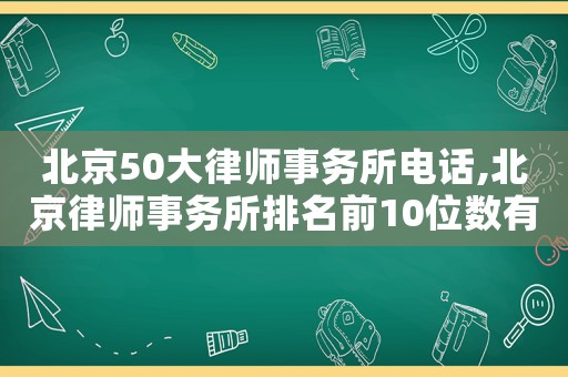 北京50大律師事務(wù)所電話,北京律師事務(wù)所排名前10位數(shù)有哪些