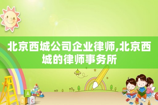北京西城公司企業律師,北京西城的律師事務所