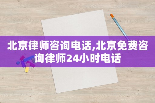 北京律師咨詢電話,北京免費咨詢律師24小時電話