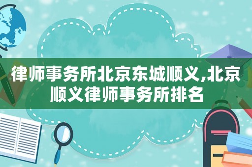 律師事務所北京東城順義,北京順義律師事務所排名