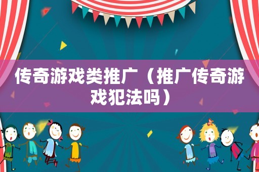 傳奇游戲類推廣（推廣傳奇游戲犯法嗎）