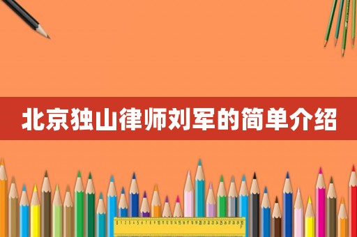 北京獨山律師劉軍的簡單介紹