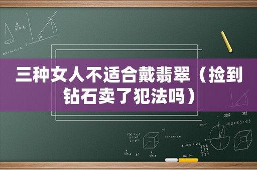 三種女人不適合戴翡翠（撿到鉆石賣了犯法嗎）
