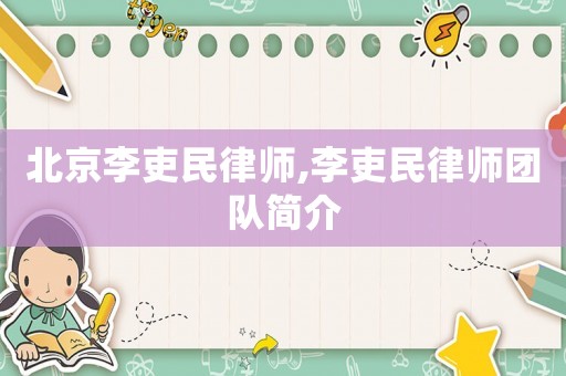 北京李吏民律師,李吏民律師團隊簡介