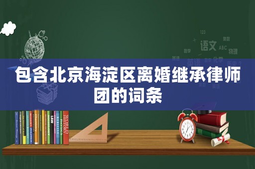 包含北京海淀區離婚繼承律師團的詞條