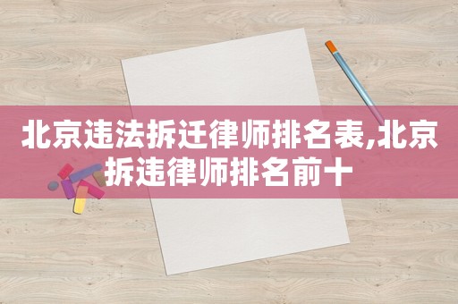 北京違法拆遷律師排名表,北京拆違律師排名前十