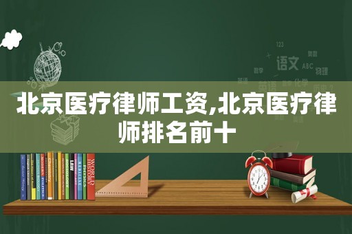 北京醫療律師工資,北京醫療律師排名前十