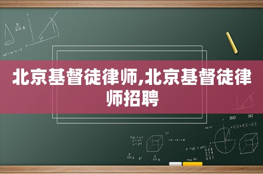 北京基督徒律師,北京基督徒律師招聘