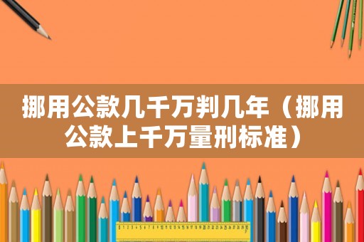 挪用公款幾千萬判幾年（挪用公款上千萬量刑標準）