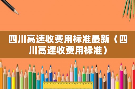 四川高速收費用標準最新（四川高速收費用標準）