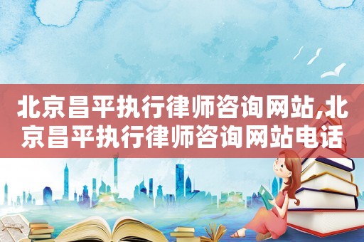 北京昌平執(zhí)行律師咨詢網(wǎng)站,北京昌平執(zhí)行律師咨詢網(wǎng)站電話