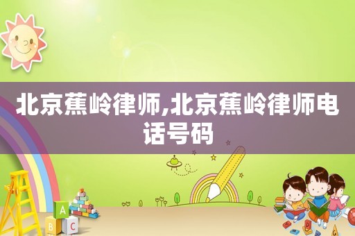 北京蕉嶺律師,北京蕉嶺律師電話號碼