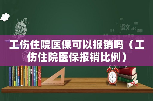 工傷住院醫?？梢詧箐N嗎（工傷住院醫保報銷比例）